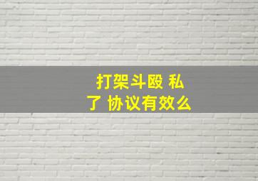 打架斗殴 私了 协议有效么